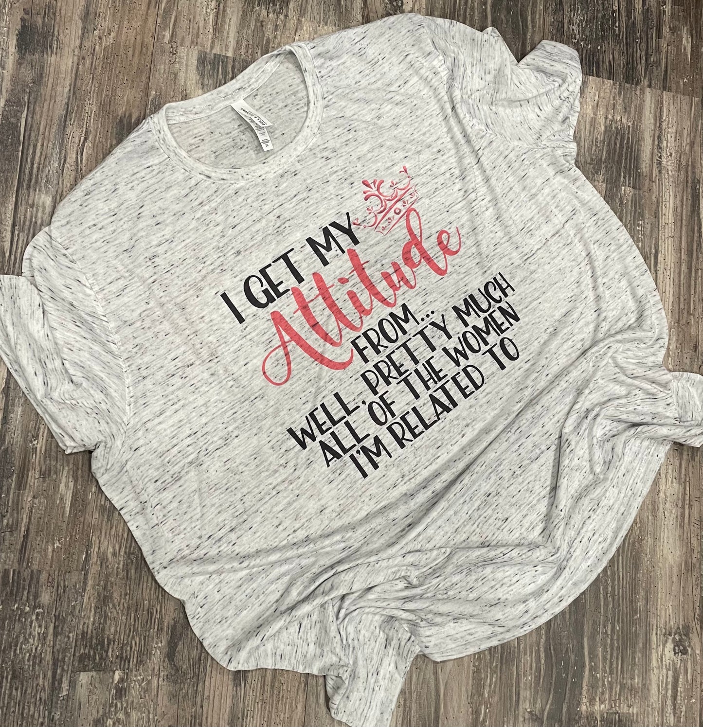 I Get My Attitude From… Well Pretty Much All of the Women that I’m Related To Teeshirt