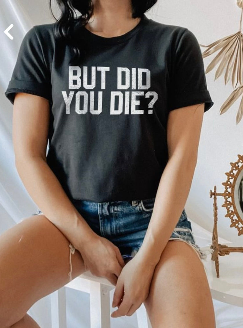 But Did you Die Teeshirt