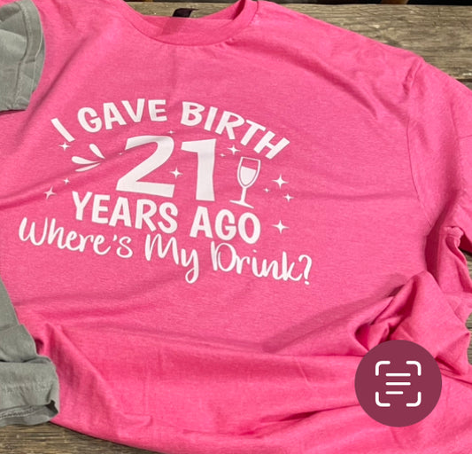 I Gave Birth 21 Years Ago Where’s my Drink? Teeshirt