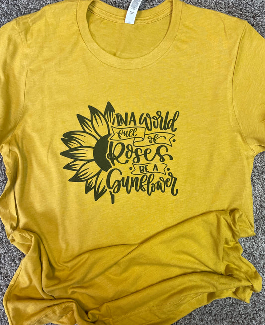 In a World Full of Roses Be a Sunflower Teeshirt